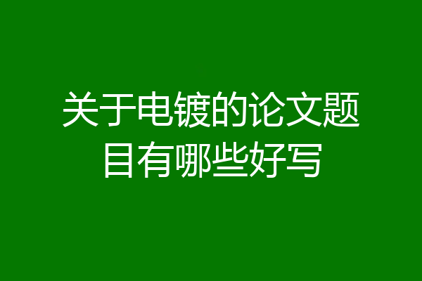 关于电镀的论文题目有哪些好写