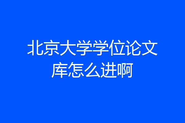 北京大学学位论文库怎么进啊