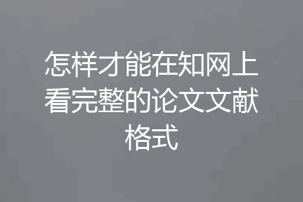 怎样才能在知网上看完整的论文文献格式
