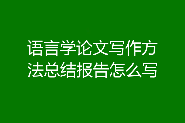语言学论文写作方法总结报告怎么写
