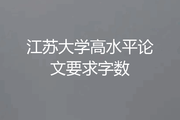 江苏大学高水平论文要求字数