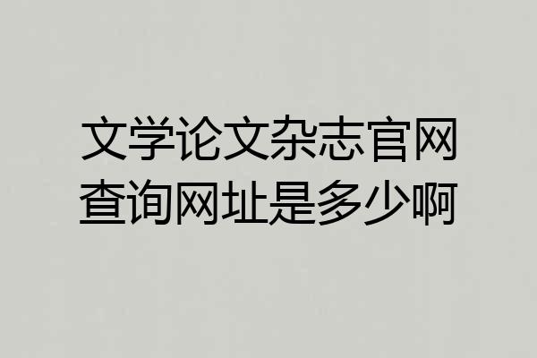 文学论文杂志官网查询网址是多少啊