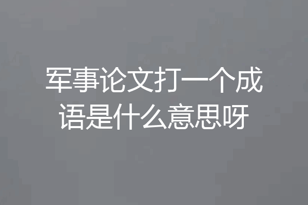 军事论文打一个成语是什么意思呀