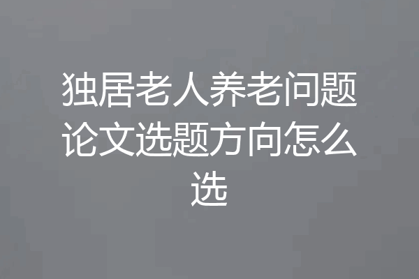 独居老人养老问题论文选题方向怎么选