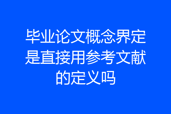 毕业论文概念界定是直接用参考文献的定义吗