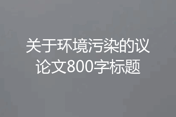 关于环境污染的议论文800字标题
