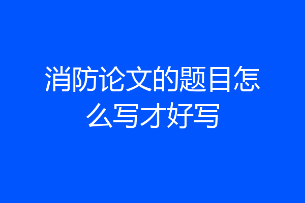 消防论文的题目怎么写才好写