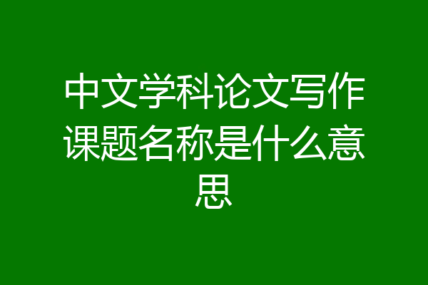 中文学科论文写作课题名称是什么意思