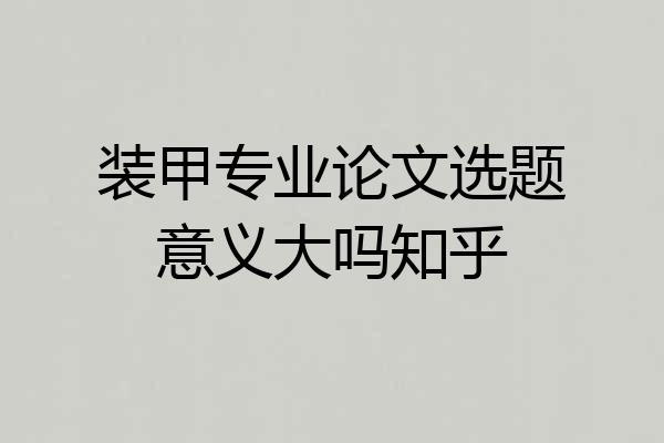 装甲专业论文选题意义大吗知乎