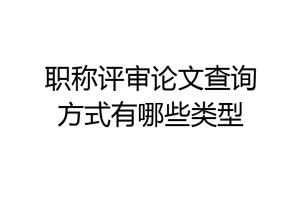 职称评审论文查询方式有哪些类型