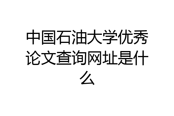 中国石油大学优秀论文查询网址是什么
