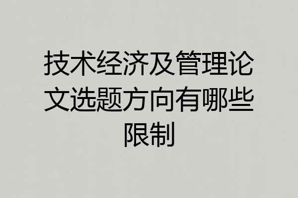 技术经济及管理论文选题方向有哪些限制