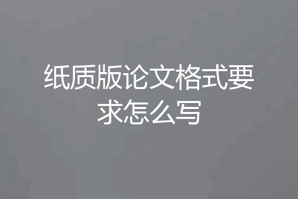 纸质版论文格式要求怎么写