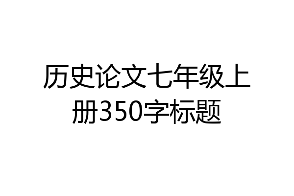 历史论文七年级上册350字标题