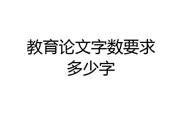 教育论文字数要求多少字