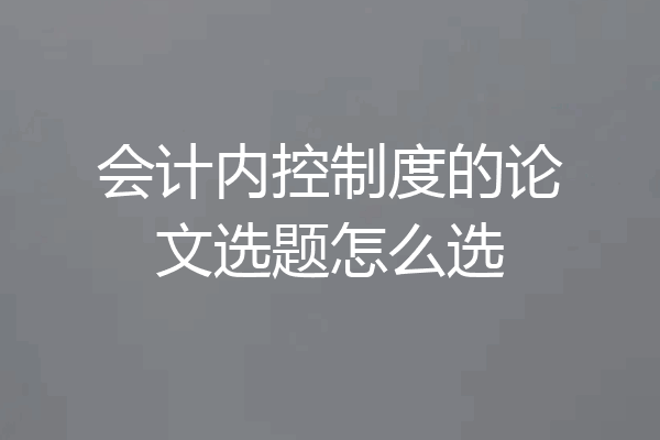 会计内控制度的论文选题怎么选