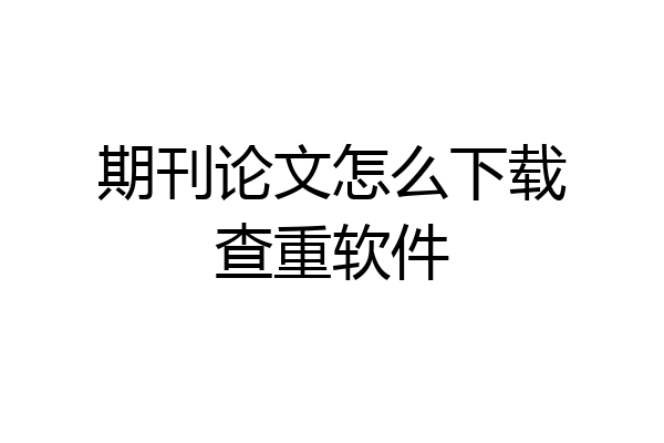 期刊论文怎么下载查重软件
