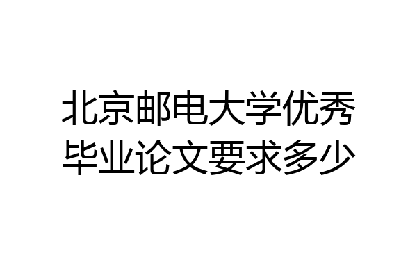 北京邮电大学优秀毕业论文要求多少