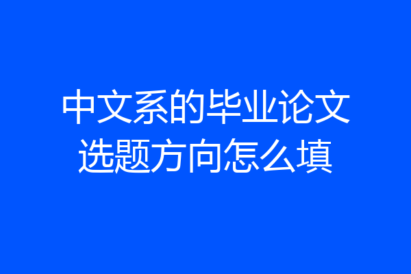 中文系的毕业论文选题方向怎么填