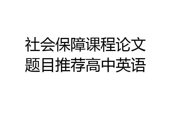 社会保障课程论文题目推荐高中英语