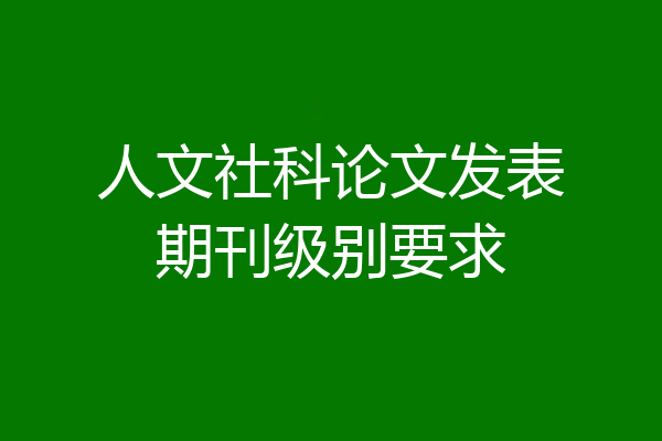 人文社科论文发表期刊级别要求