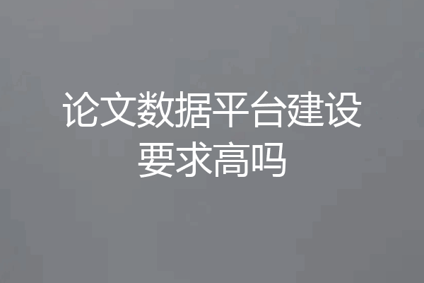 论文数据平台建设要求高吗