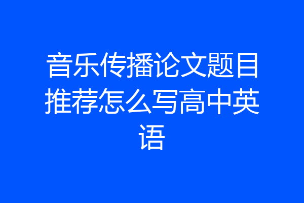 音乐传播论文题目推荐怎么写高中英语