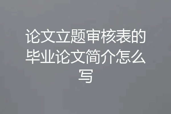 论文立题审核表的毕业论文简介怎么写