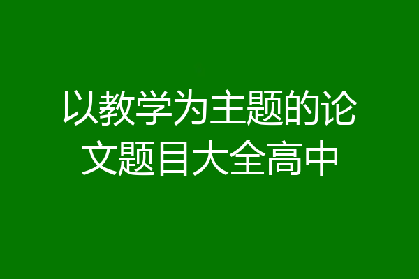 以教学为主题的论文题目大全高中
