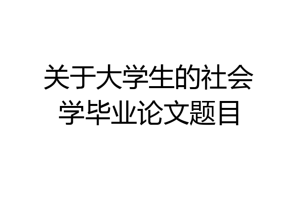 关于大学生的社会学毕业论文题目