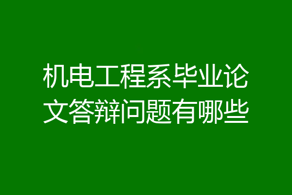 机电工程系毕业论文答辩问题有哪些