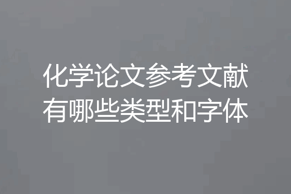 化学论文参考文献有哪些类型和字体