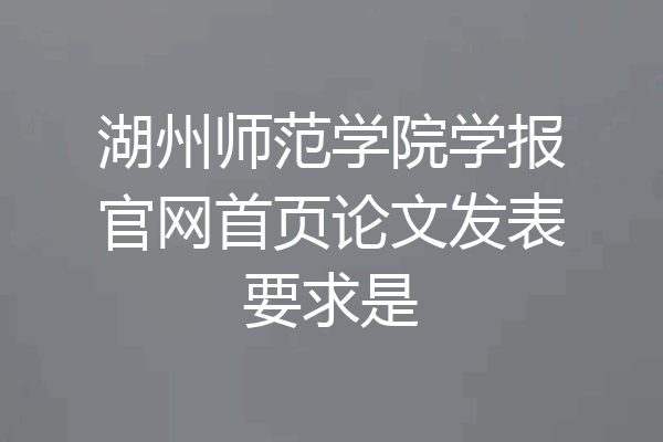 湖州师范学院学报官网首页论文发表要求是