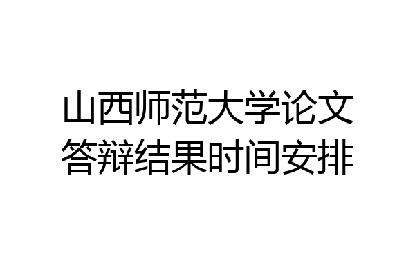 山西师范大学论文答辩结果时间安排