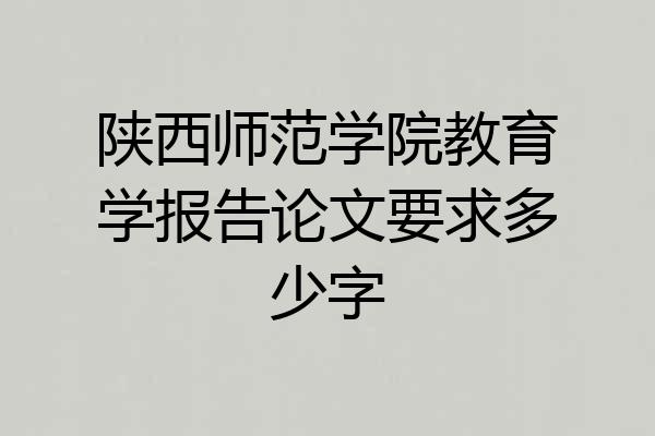 陕西师范学院教育学报告论文要求多少字