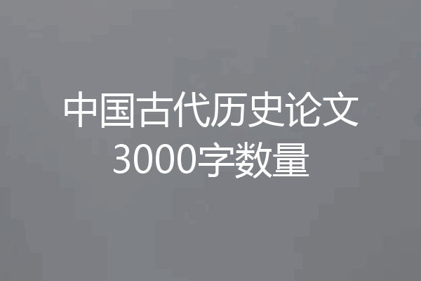 中国古代历史论文3000字数量