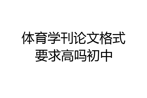 体育学刊论文格式要求高吗初中