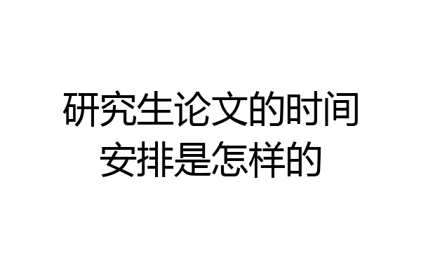 研究生论文的时间安排是怎样的