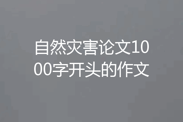 自然灾害论文1000字开头的作文