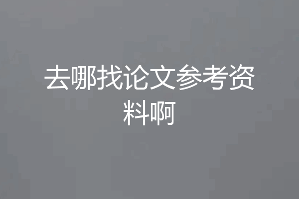 去哪找论文参考资料啊