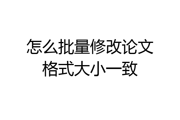 怎么批量修改论文格式大小一致