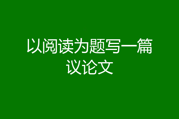 以阅读为题写一篇议论文