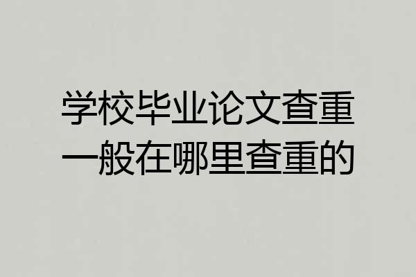 学校毕业论文查重一般在哪里查重的