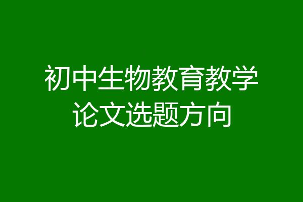 初中生物教育教学论文选题方向