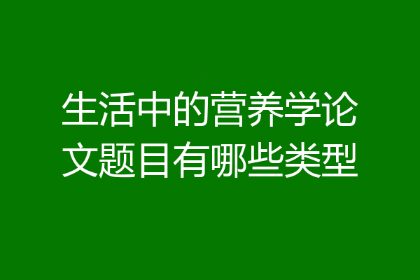 生活中的营养学论文题目有哪些类型