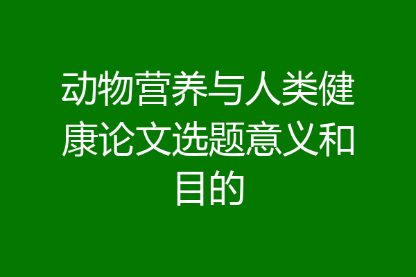 动物营养与人类健康论文选题意义和目的