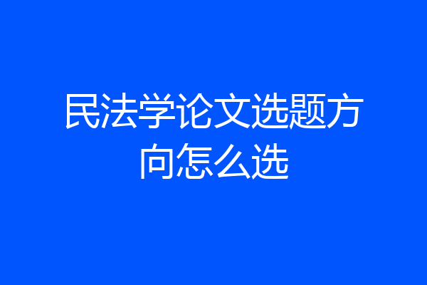 民法学论文选题方向怎么选