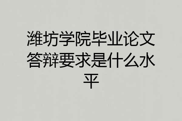 潍坊学院毕业论文答辩要求是什么水平