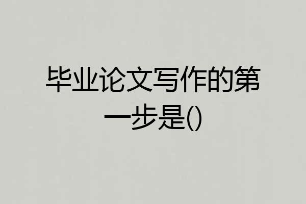 毕业论文写作的第一步是()