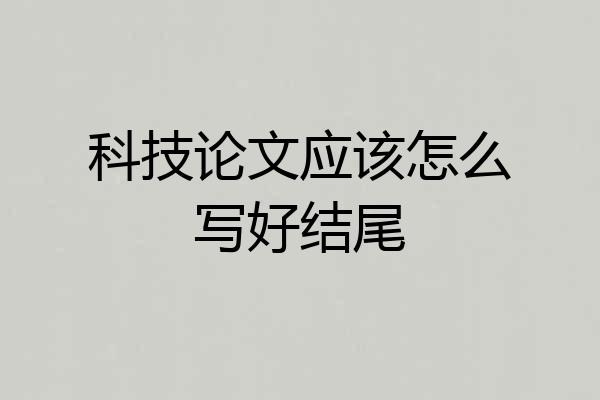 科技论文应该怎么写好结尾